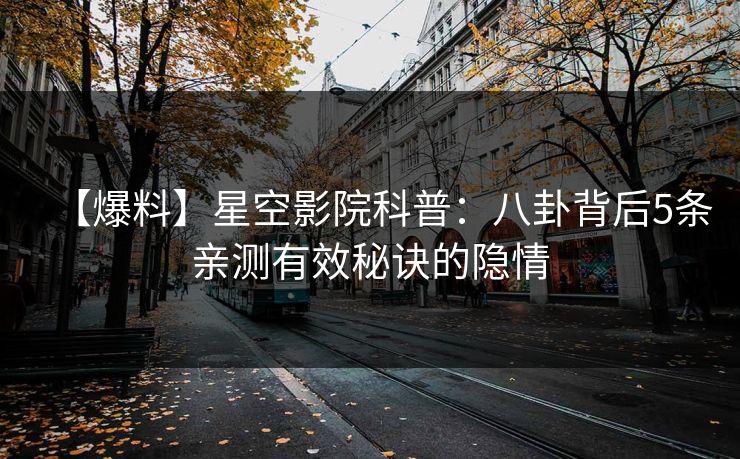 【爆料】星空影院科普：八卦背后5条亲测有效秘诀的隐情