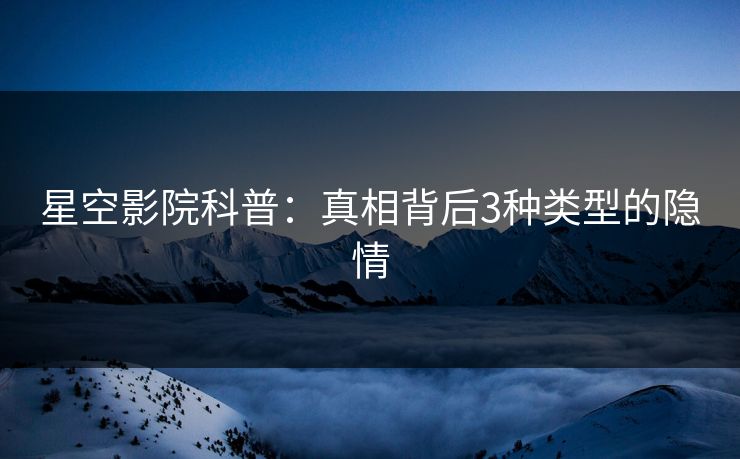 星空影院科普：真相背后3种类型的隐情