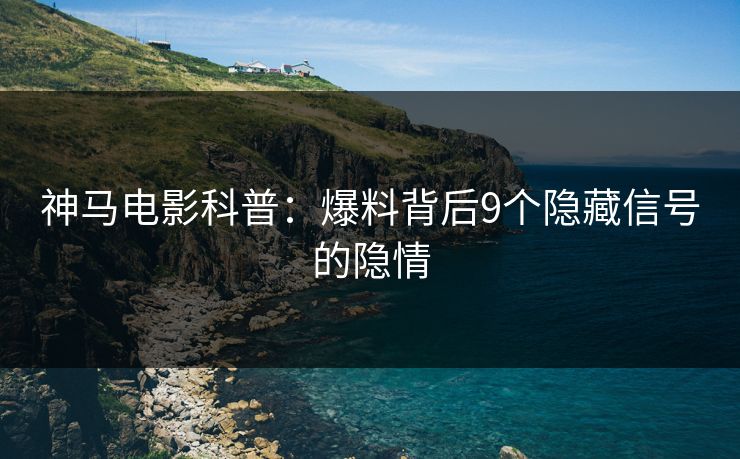 神马电影科普：爆料背后9个隐藏信号的隐情