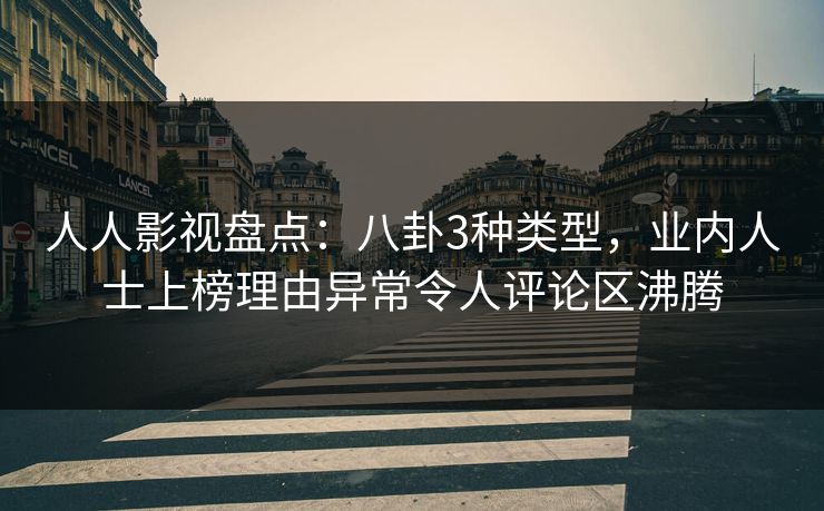 人人影视盘点:八卦3种类型,业内人士上榜理由异常令人评论区沸腾