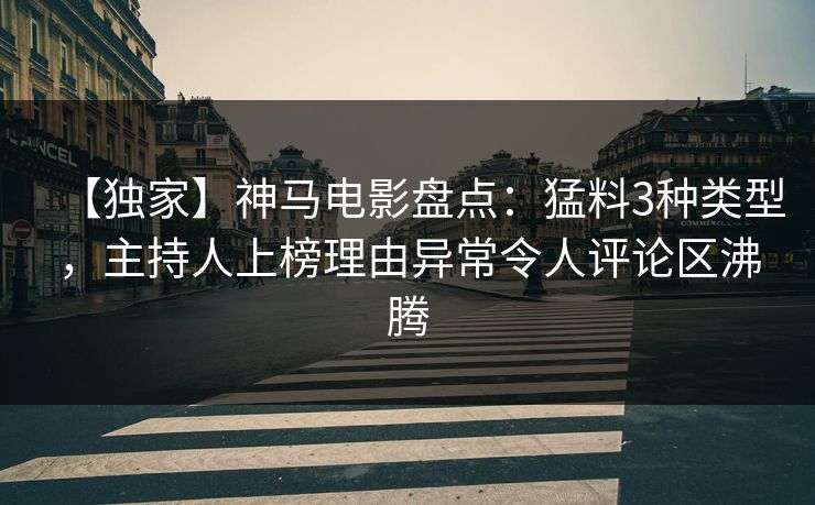 【独家】神马电影盘点：猛料3种类型，主持人上榜理由异常令人评论区沸腾