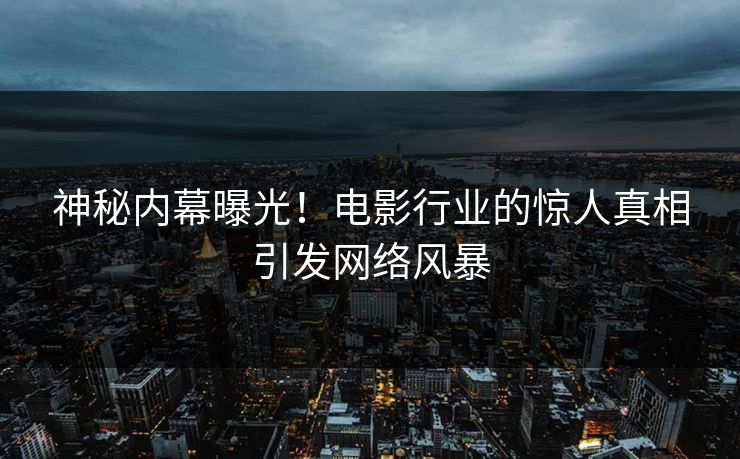 神秘内幕曝光！电影行业的惊人真相引发网络风暴