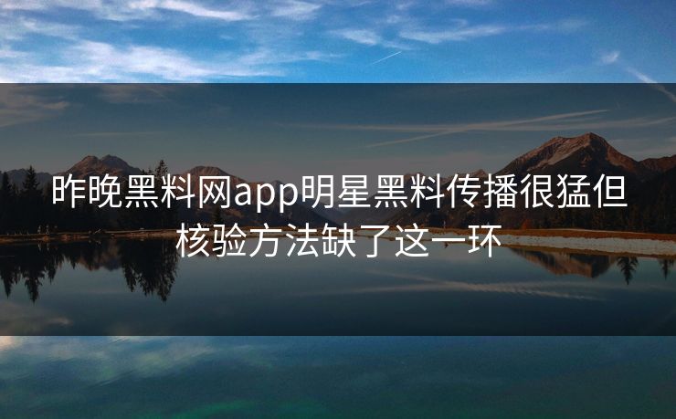 昨晚黑料网app明星黑料传播很猛但核验方法缺了这一环 昨晚黑料网app明星黑料传播很猛但核验方法缺了这一环